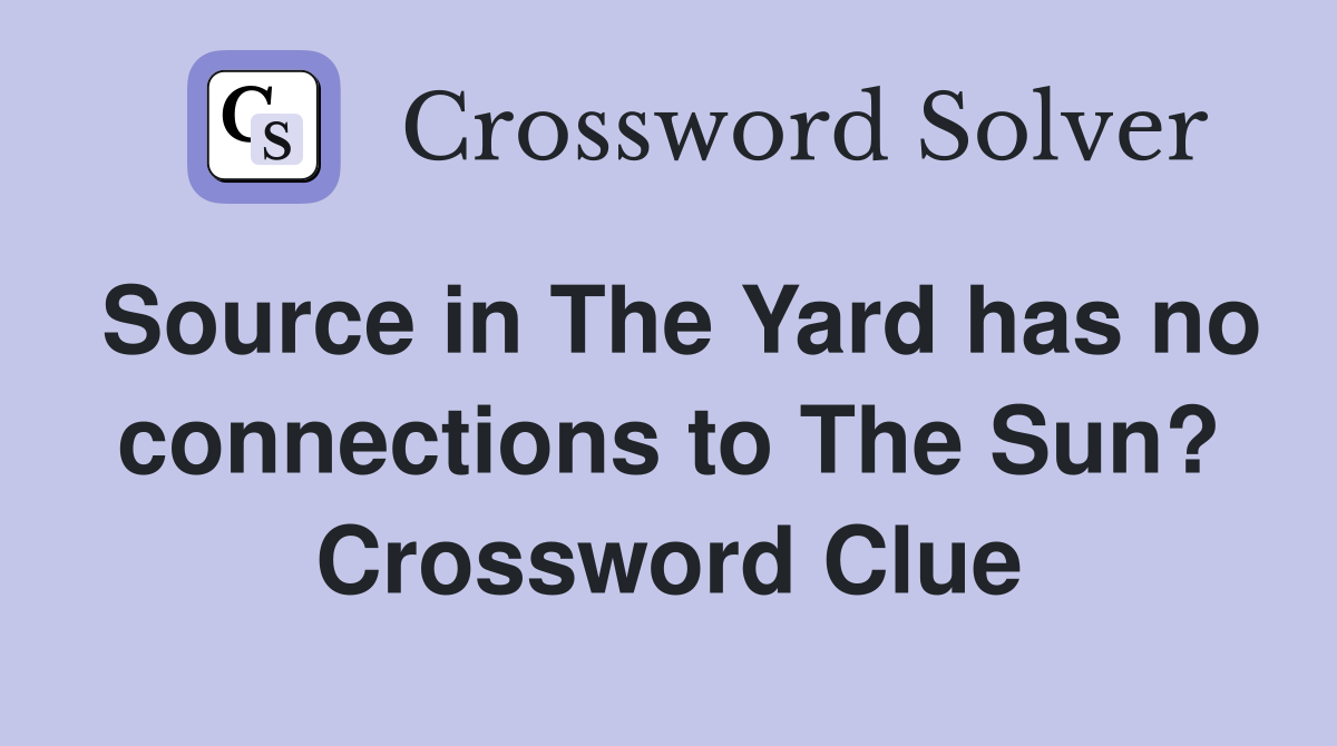Source in The Yard has no connections to The Sun? Crossword Clue