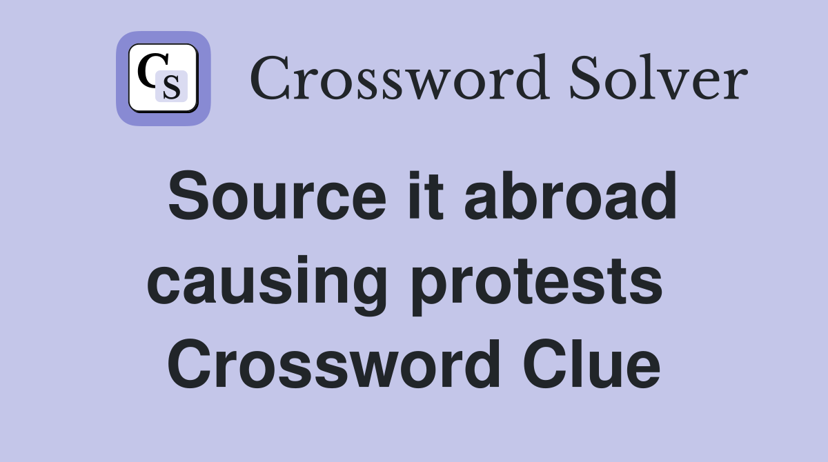 Source it abroad causing protests  Crossword Clue