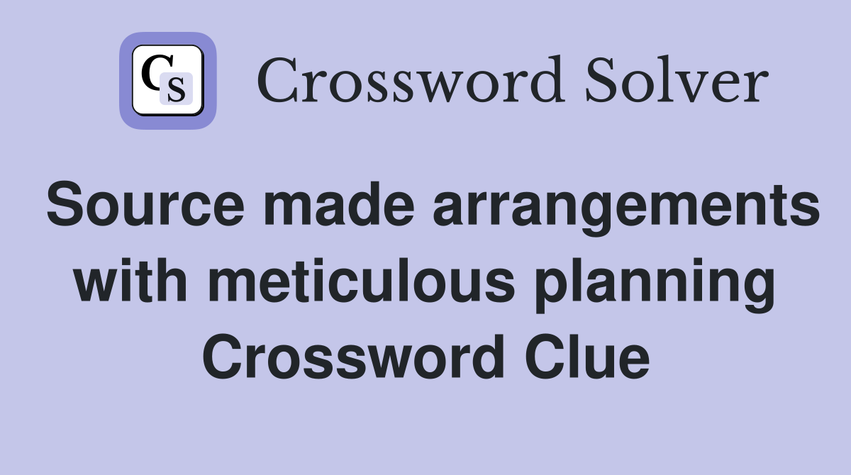Source made arrangements with meticulous planning Crossword Clue