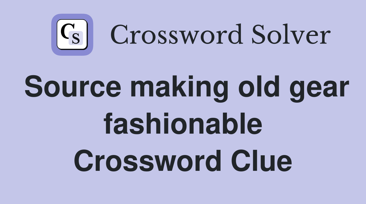 Source making old gear fashionable Crossword Clue