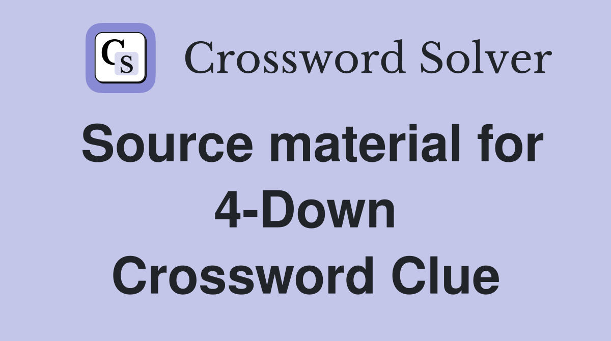 Source material for 4-Down Crossword Clue
