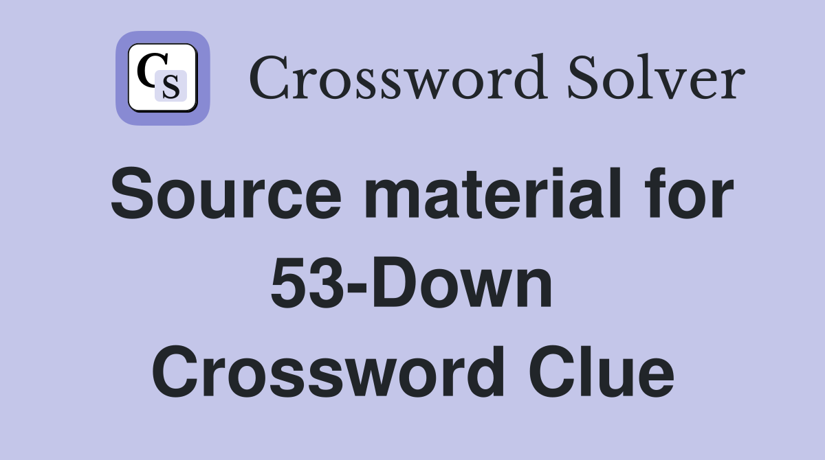 Source material for 53-Down Crossword Clue