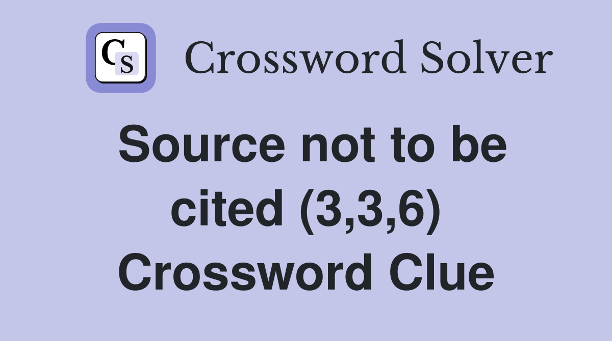 Source not to be cited (3,3,6) Crossword Clue