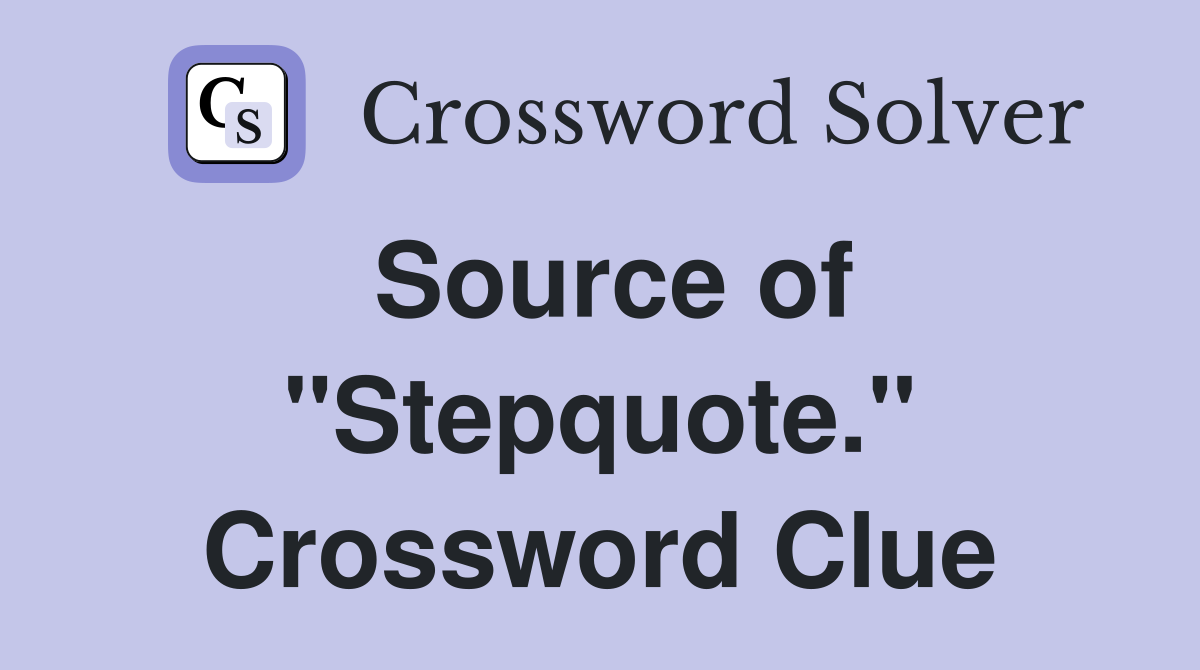 Source of "Stepquote." Crossword Clue