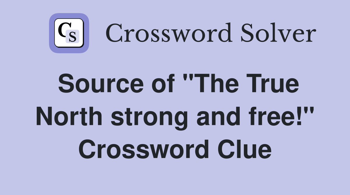 Source of "The True North strong and free!" Crossword Clue