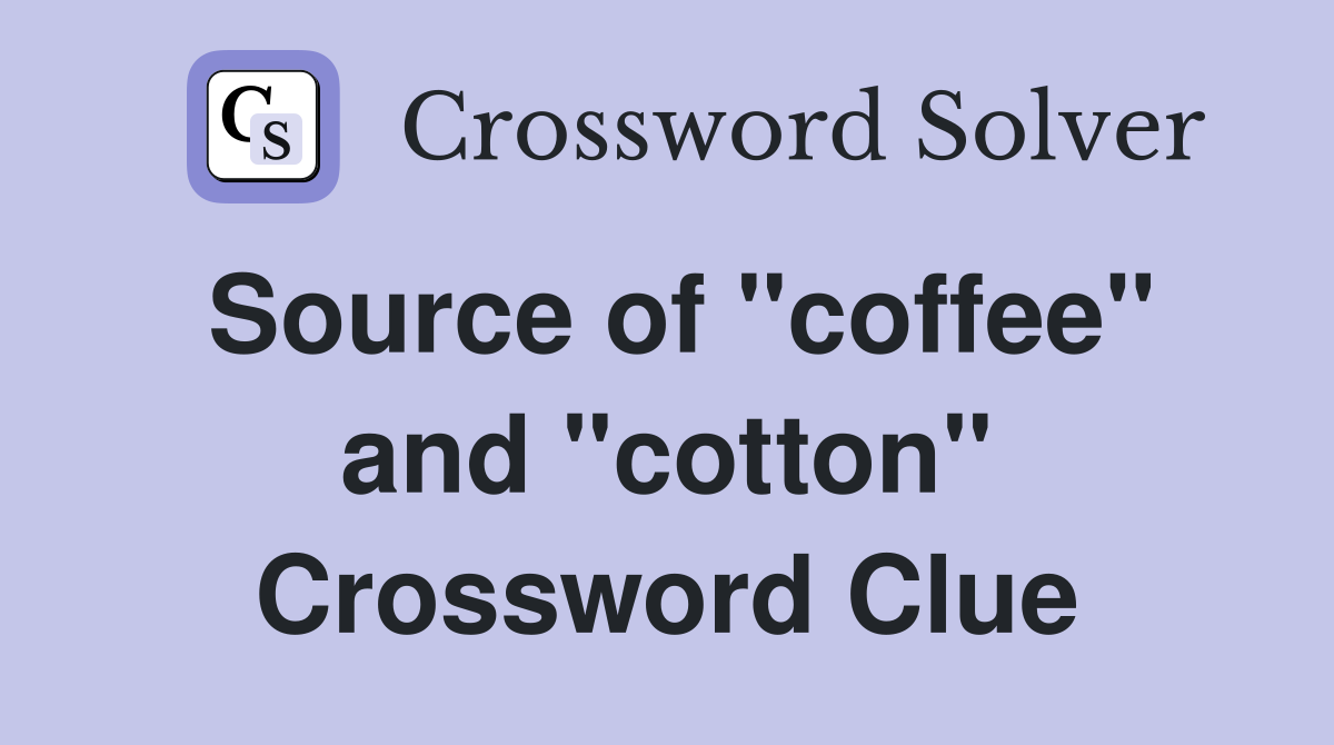 Source of "coffee" and "cotton" Crossword Clue