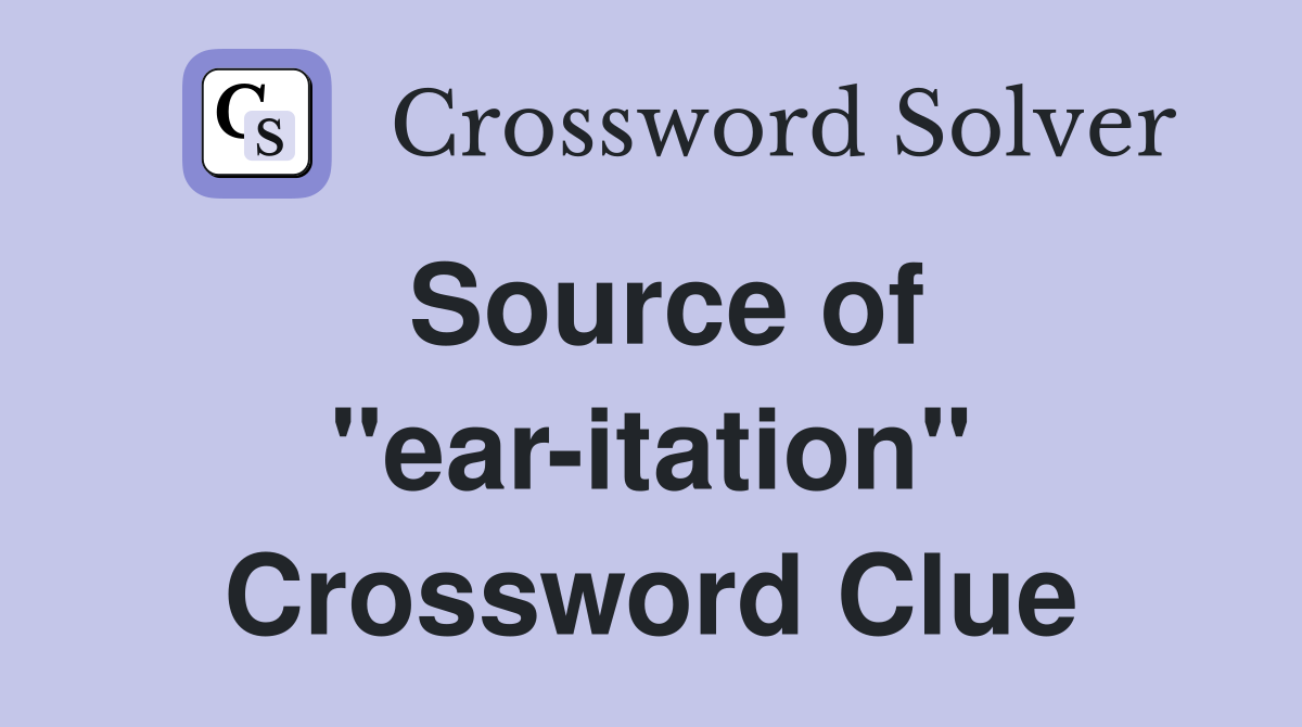 Source of "ear-itation" Crossword Clue