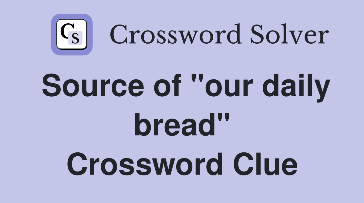 Source of "our daily bread" Crossword Clue