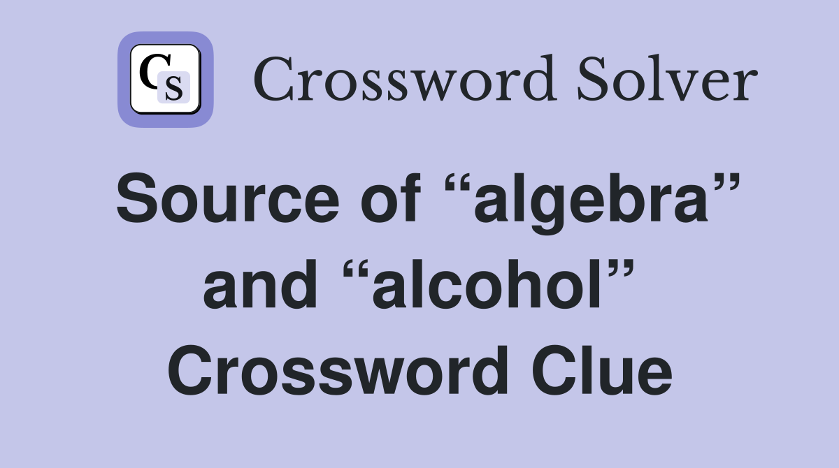 Source of “algebra” and “alcohol” Crossword Clue