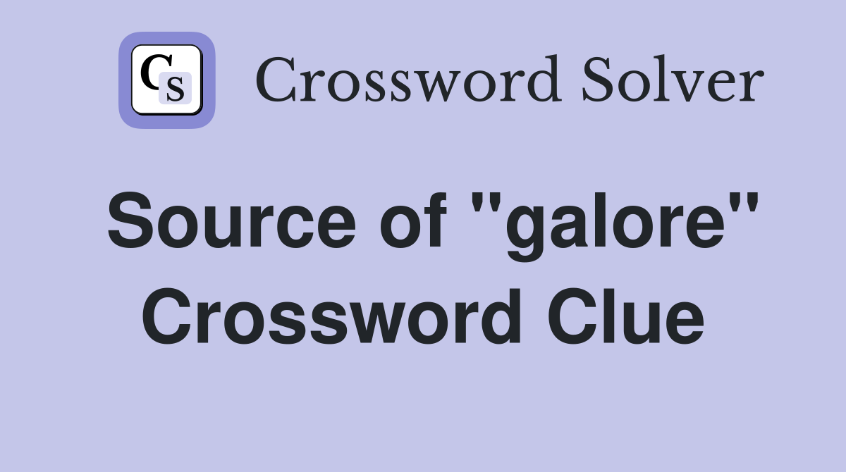 Source of ''galore'' Crossword Clue