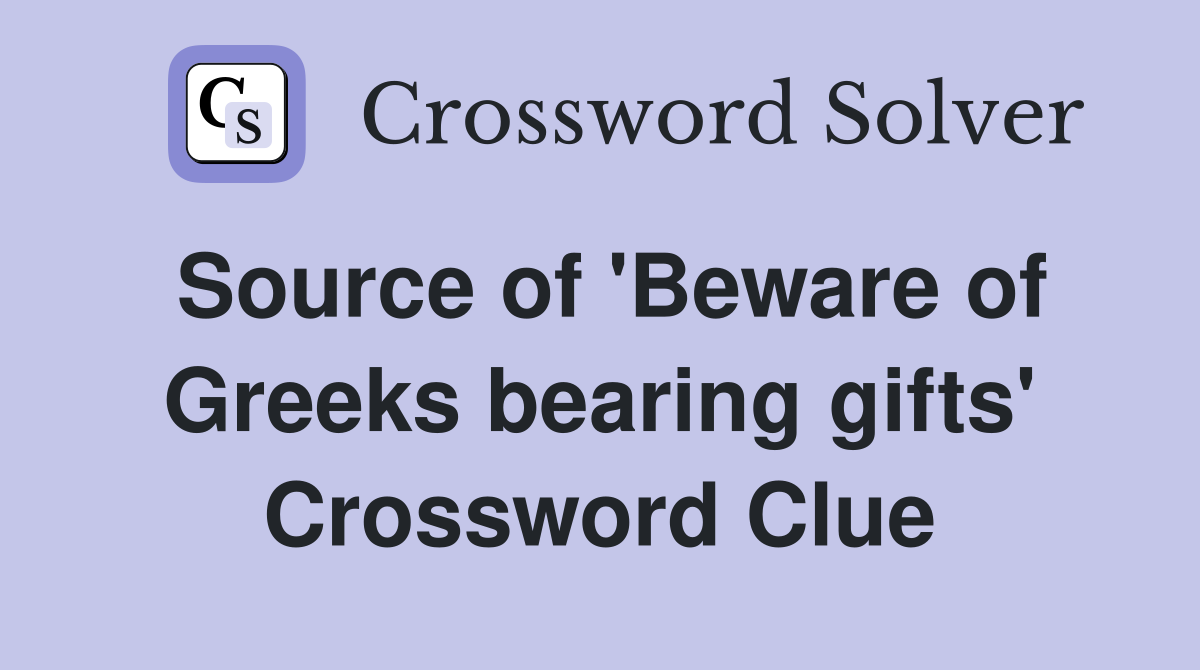Source of 'Beware of Greeks bearing gifts' Crossword Clue