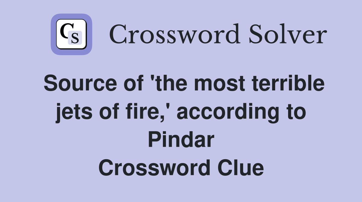 Source of 'the most terrible jets of fire,' according to Pindar Crossword Clue