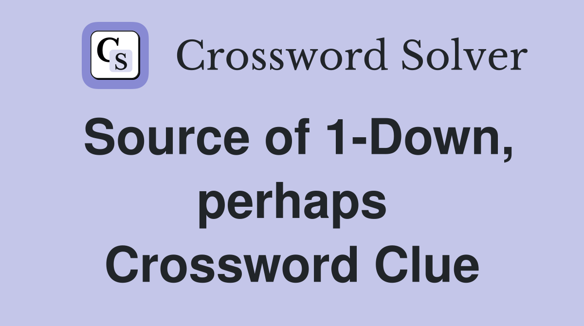 Source of 1-Down, perhaps Crossword Clue