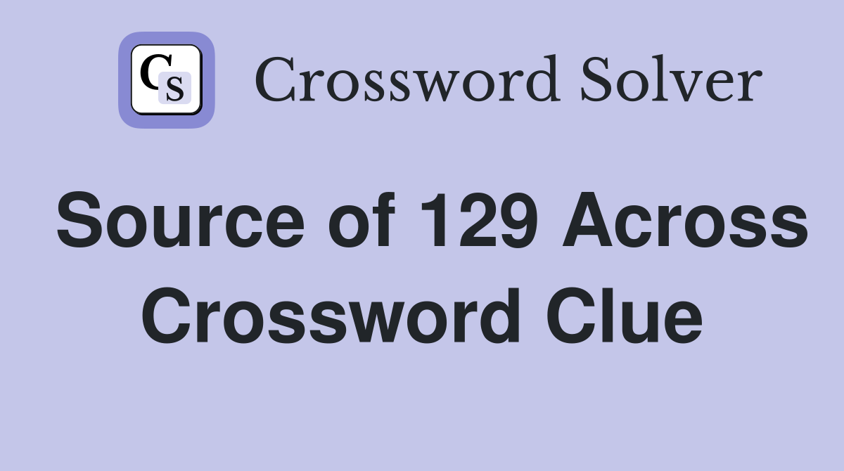 Source of 129 Across Crossword Clue