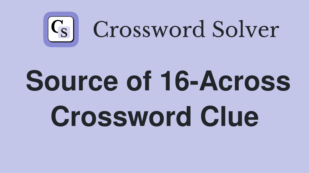 Source of 16-Across Crossword Clue