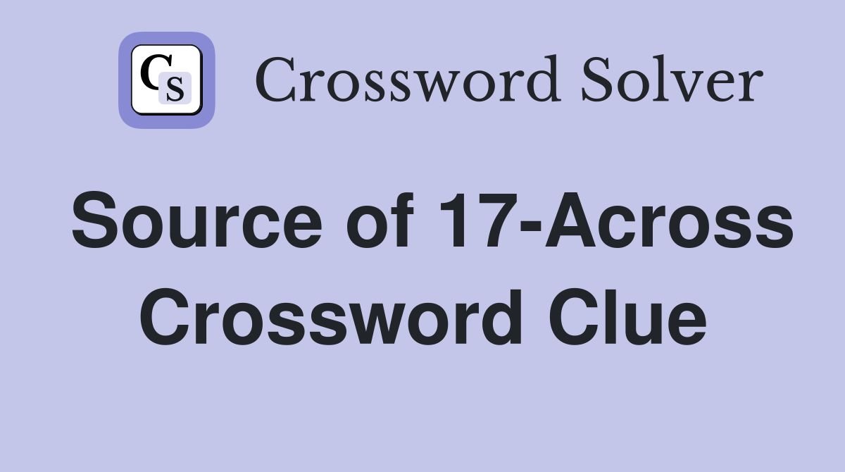Source of 17-Across Crossword Clue