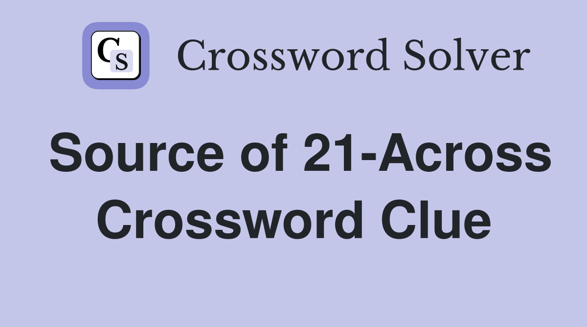 Source of 21-Across Crossword Clue