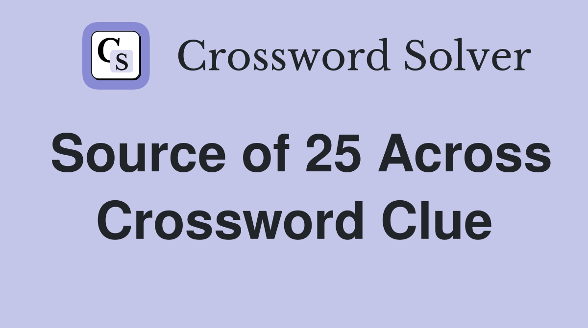 Source of 25 Across Crossword Clue