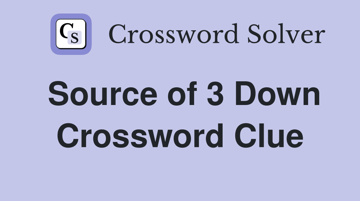 Source of 3 Down Crossword Clue