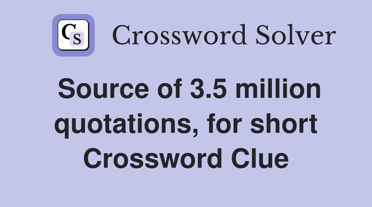 Source of 3.5 million quotations, for short Crossword Clue