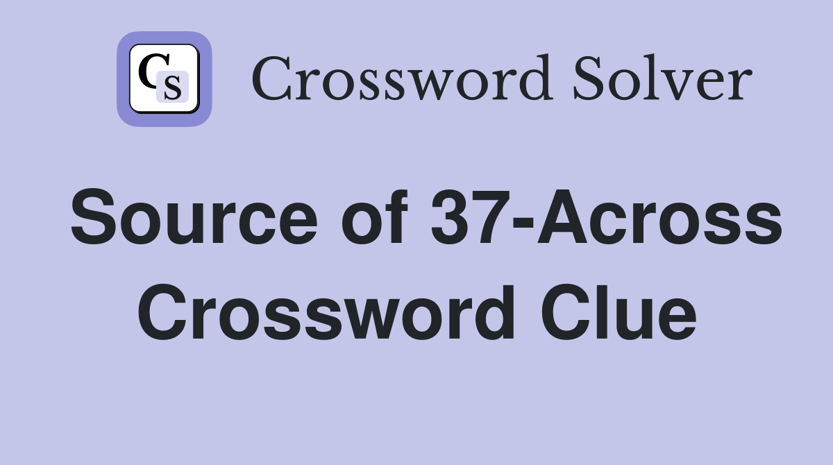 Source of 37-Across Crossword Clue