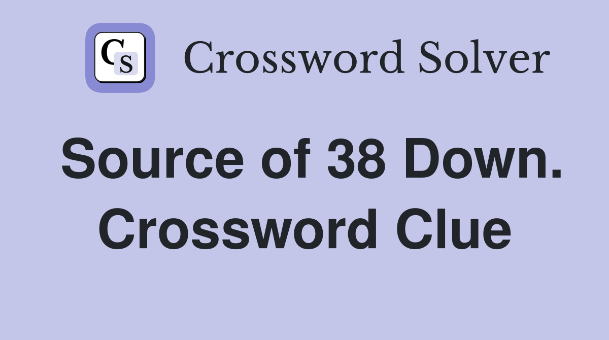 Source of 38 Down. Crossword Clue