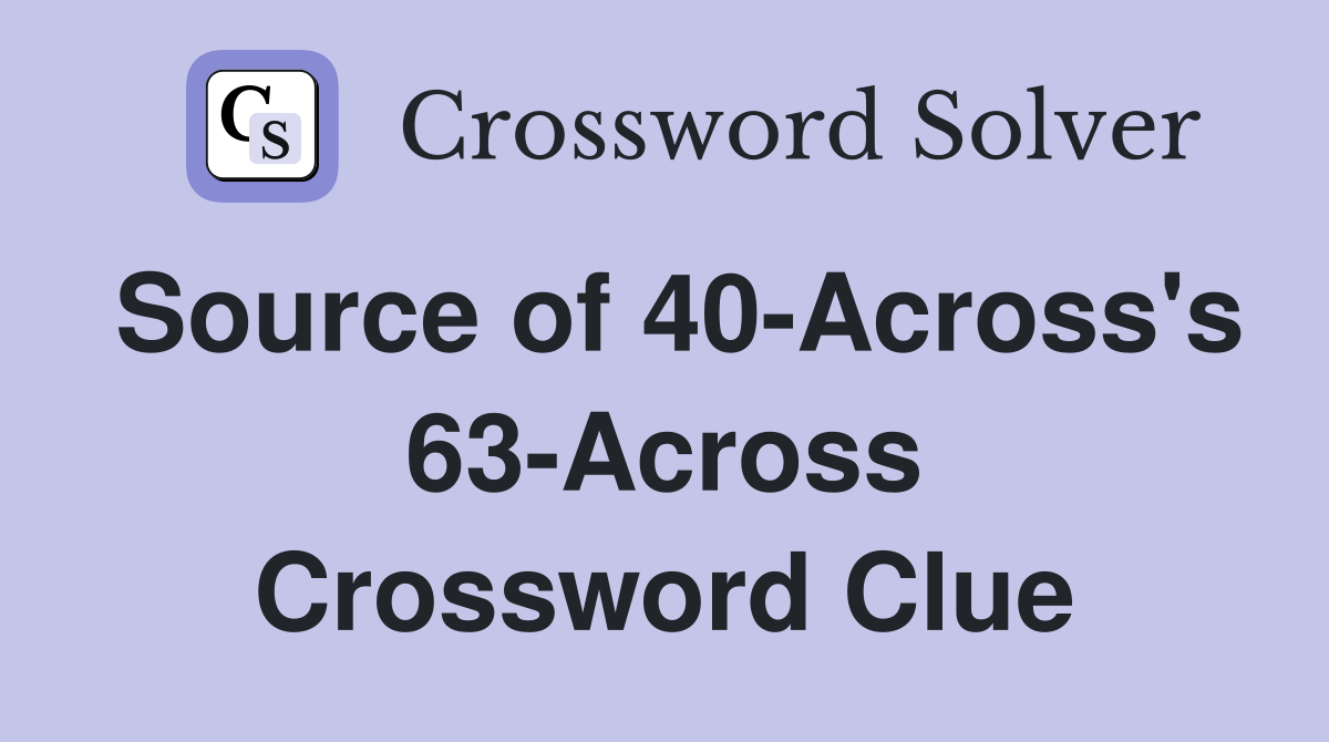Source of 40-Across's 63-Across Crossword Clue