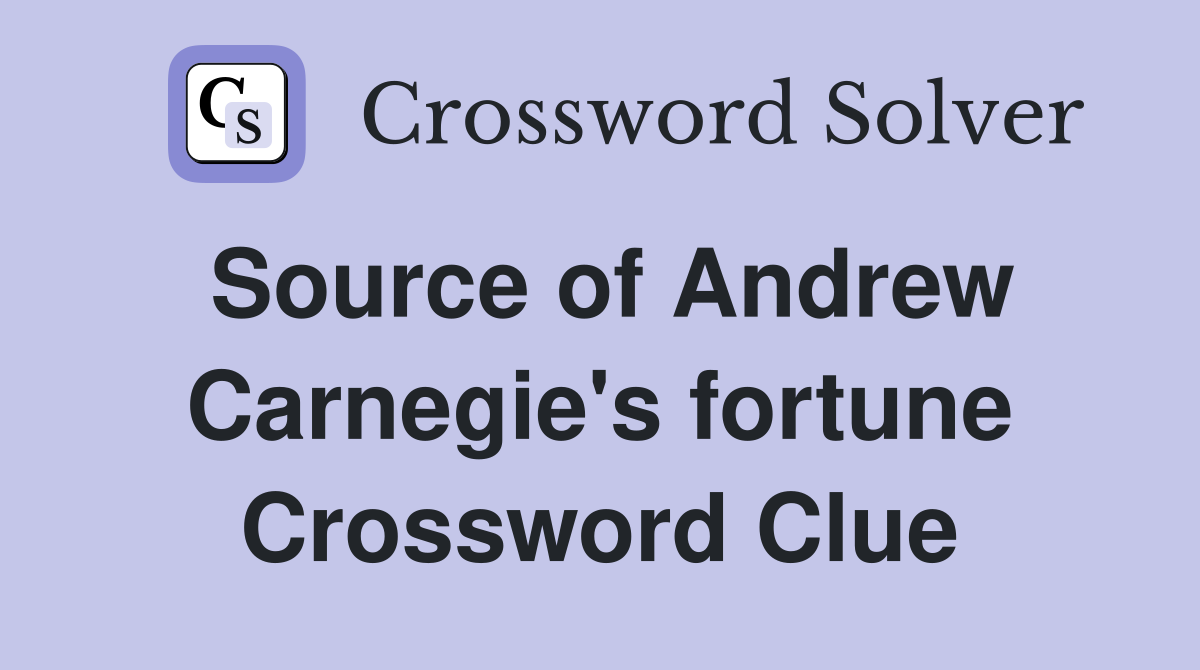 Source of Andrew Carnegie's fortune Crossword Clue