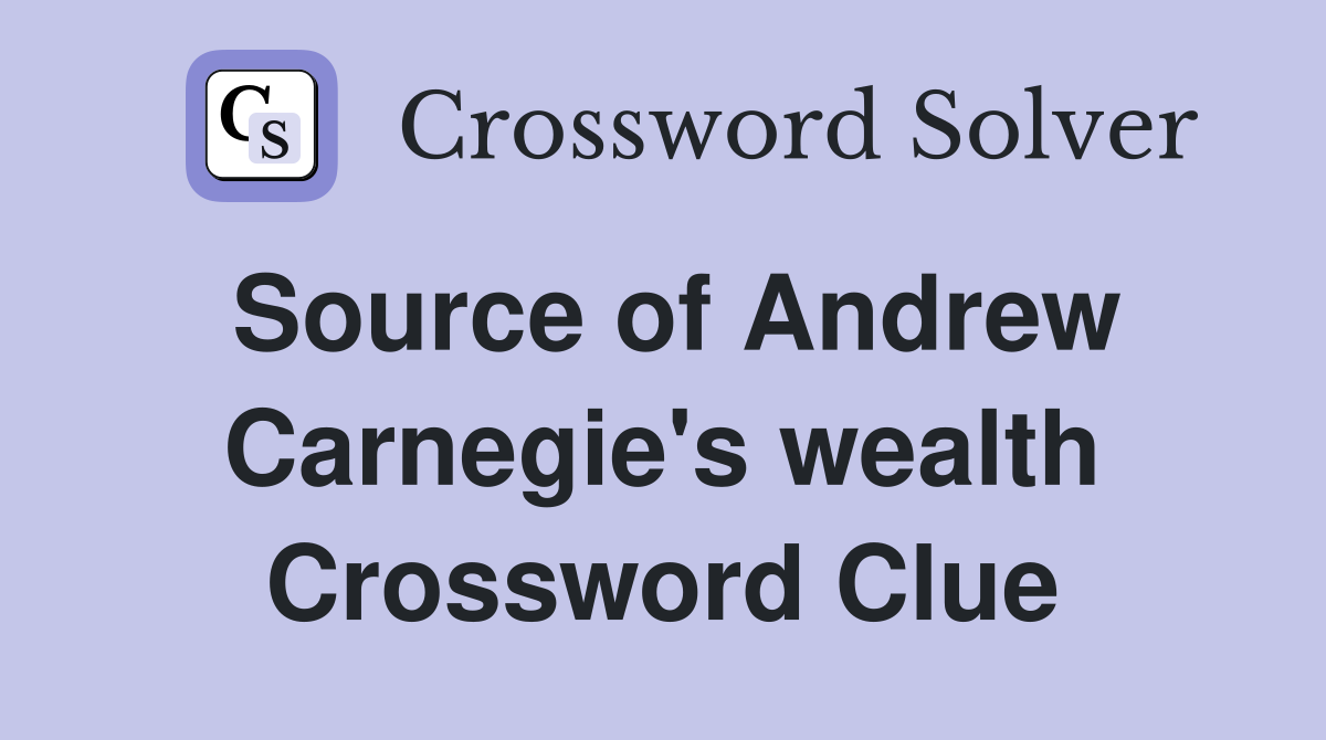 Source of Andrew Carnegie's wealth Crossword Clue