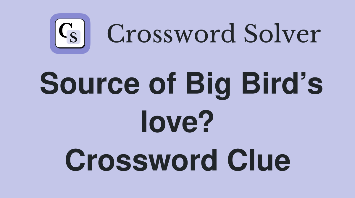 Source of Big Bird’s love? Crossword Clue