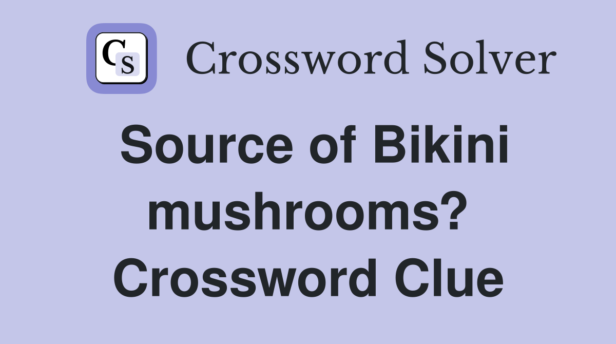 Source of Bikini mushrooms? Crossword Clue