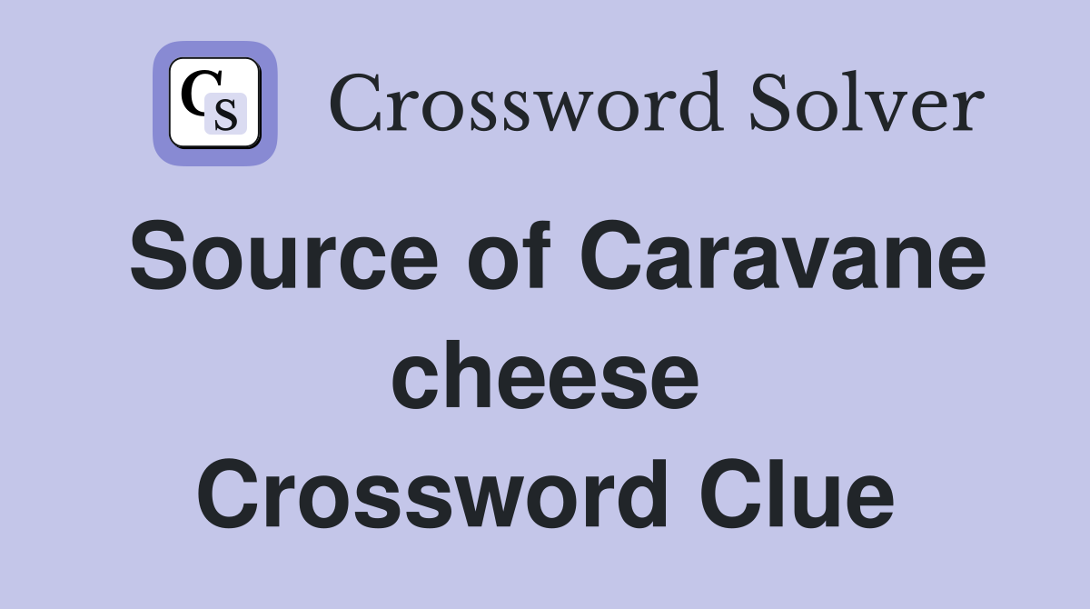 Source of Caravane cheese Crossword Clue