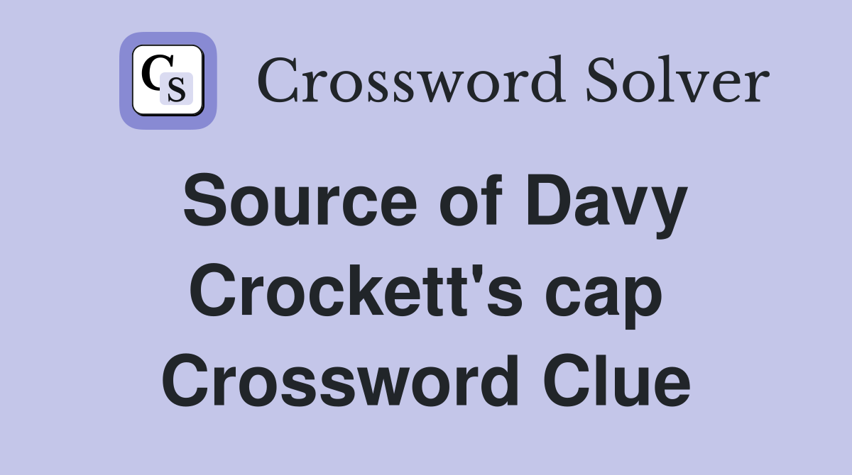 Source of Davy Crockett's cap Crossword Clue