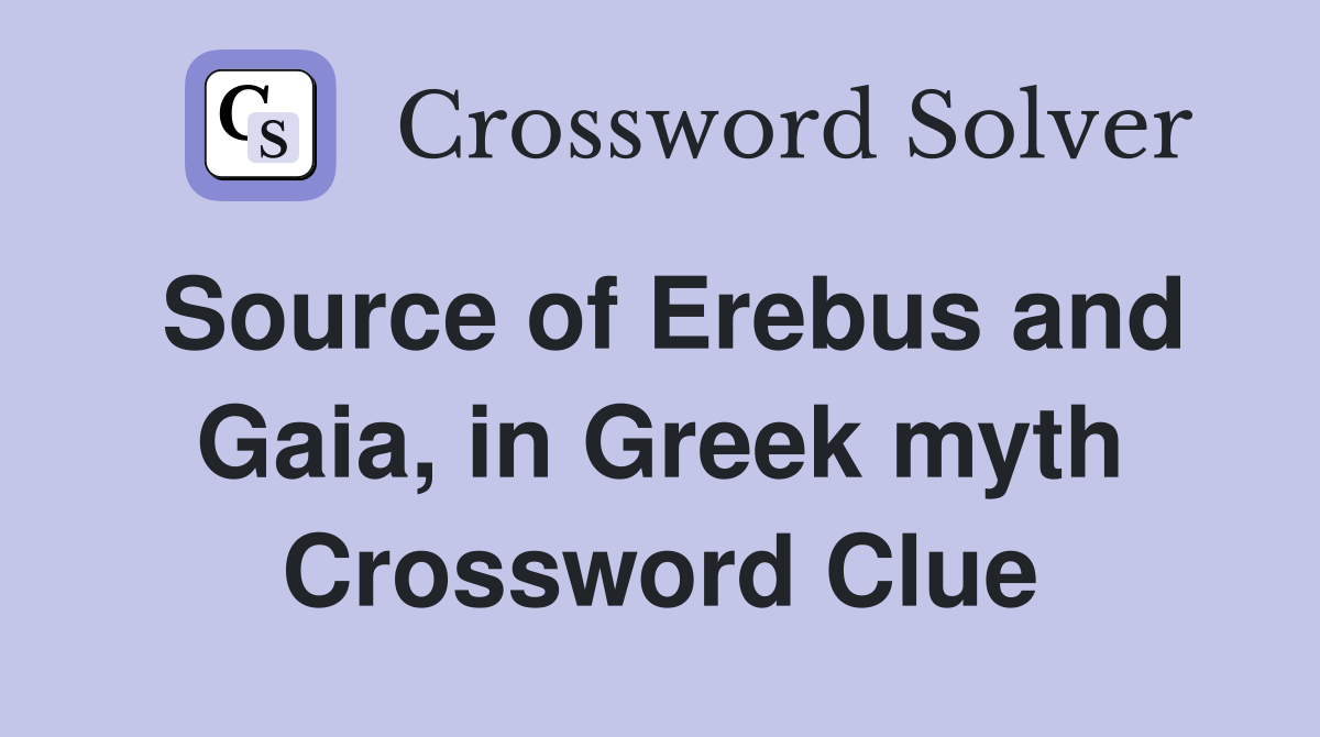 Source of Erebus and Gaia, in Greek myth Crossword Clue