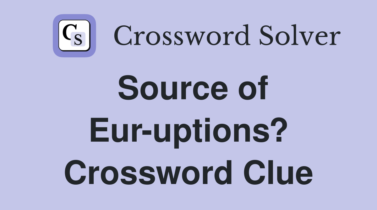 Source of Eur-uptions? Crossword Clue