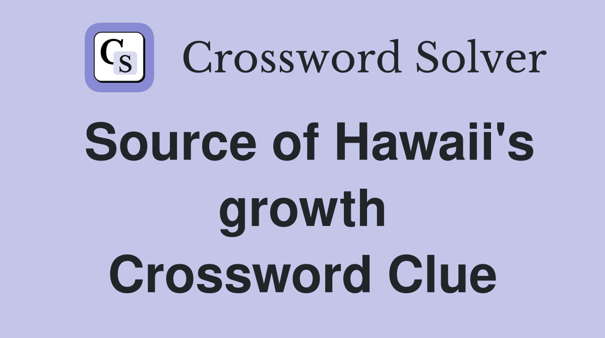 Source of Hawaii's growth Crossword Clue