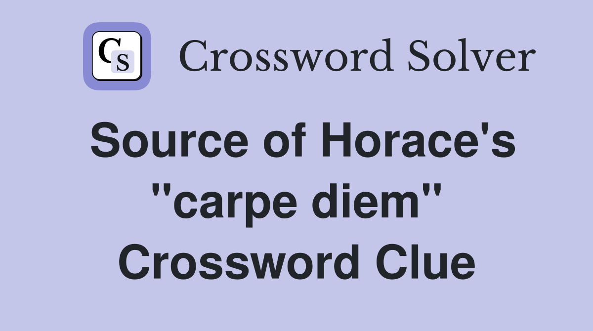 Source of Horace's ''carpe diem'' Crossword Clue