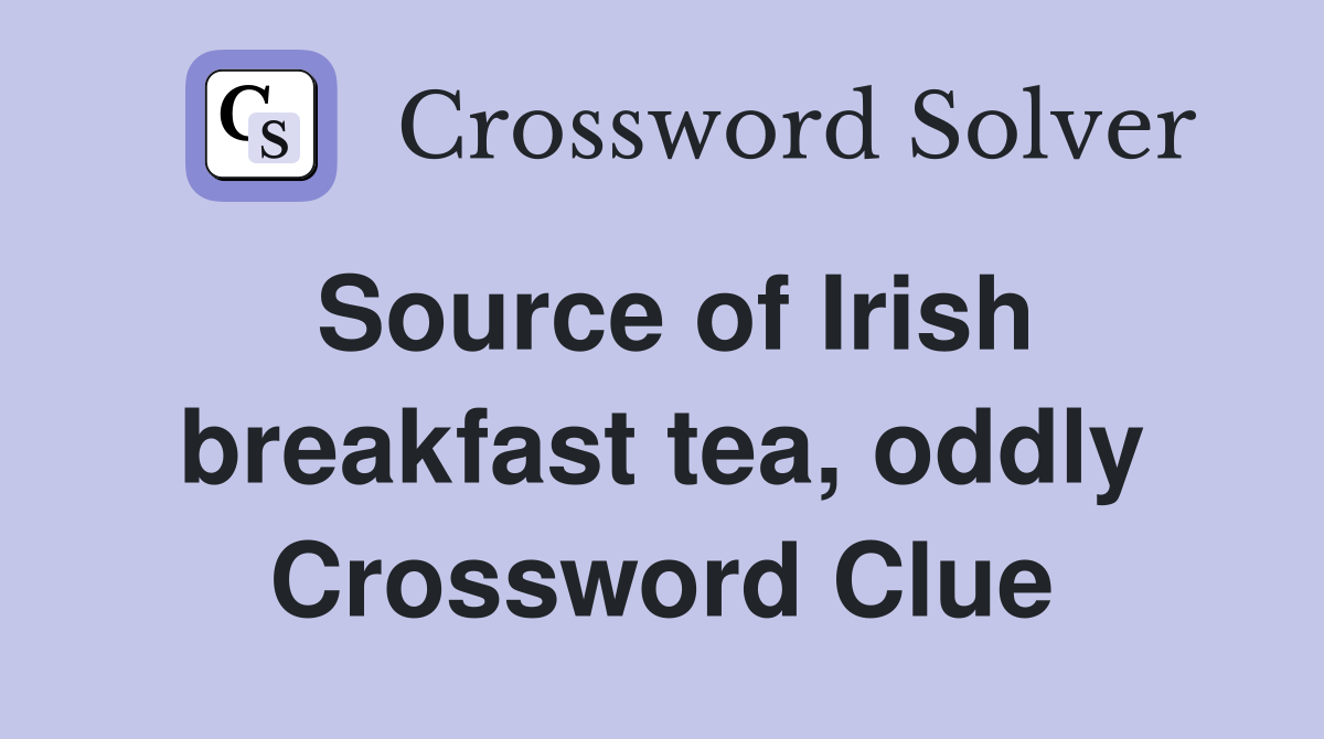 Source of Irish breakfast tea, oddly Crossword Clue