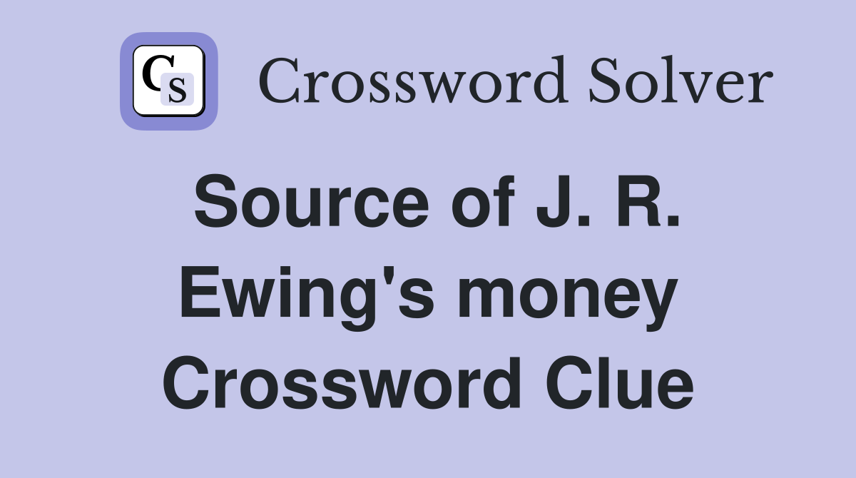 Source of J. R. Ewing's money Crossword Clue