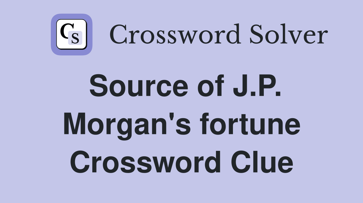 Source of J.P. Morgan's fortune Crossword Clue