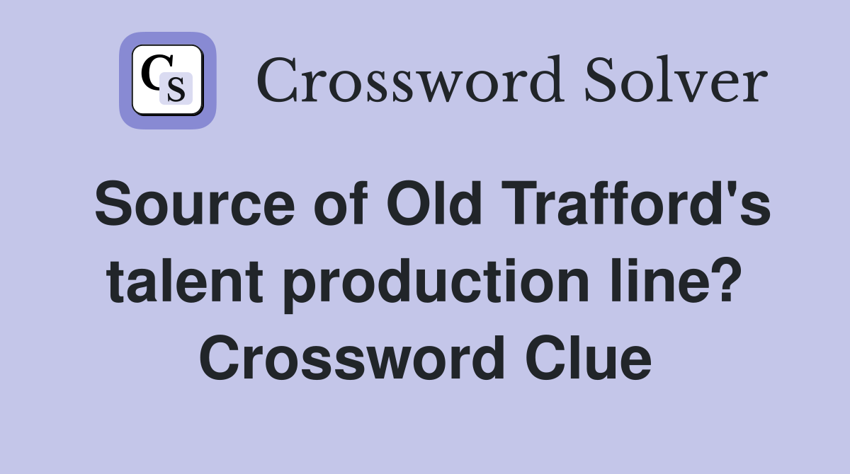 Source of Old Trafford's talent production line? Crossword Clue