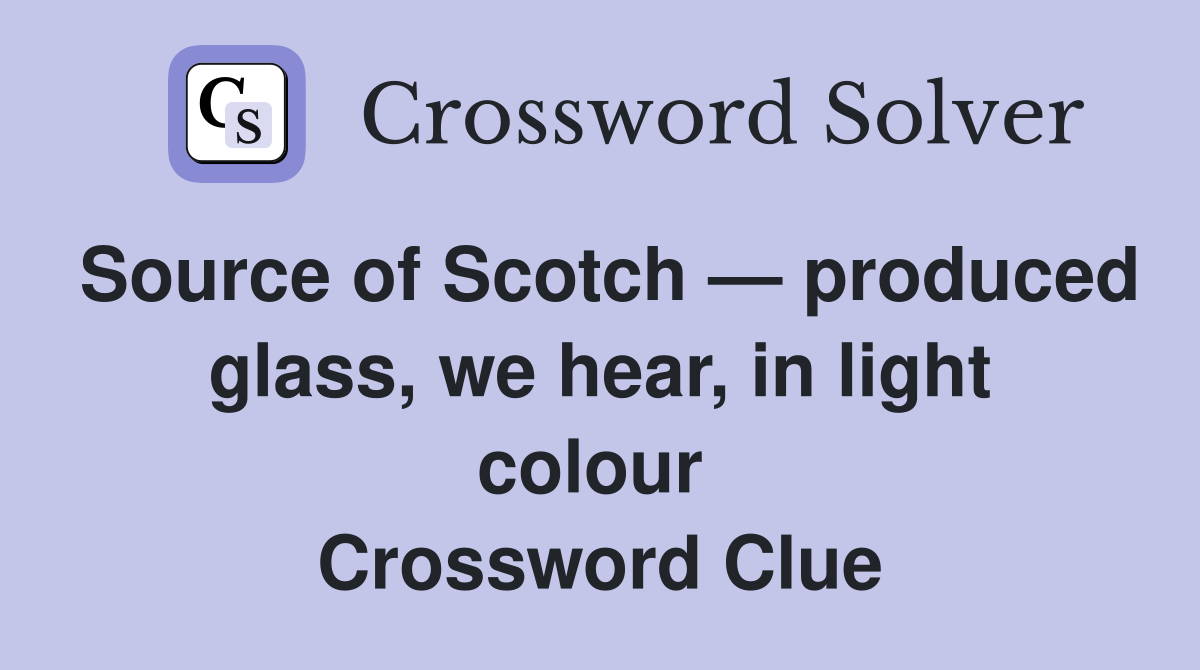 Source of Scotch — produced glass, we hear, in light colour  Crossword Clue