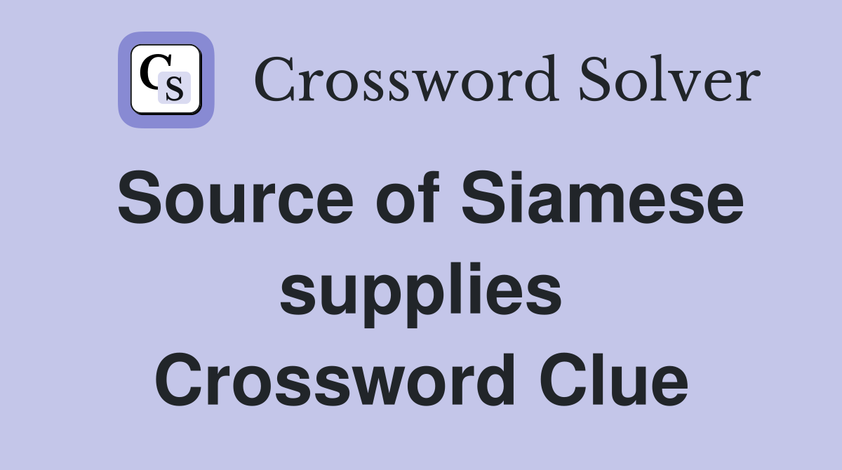 Source of Siamese supplies Crossword Clue