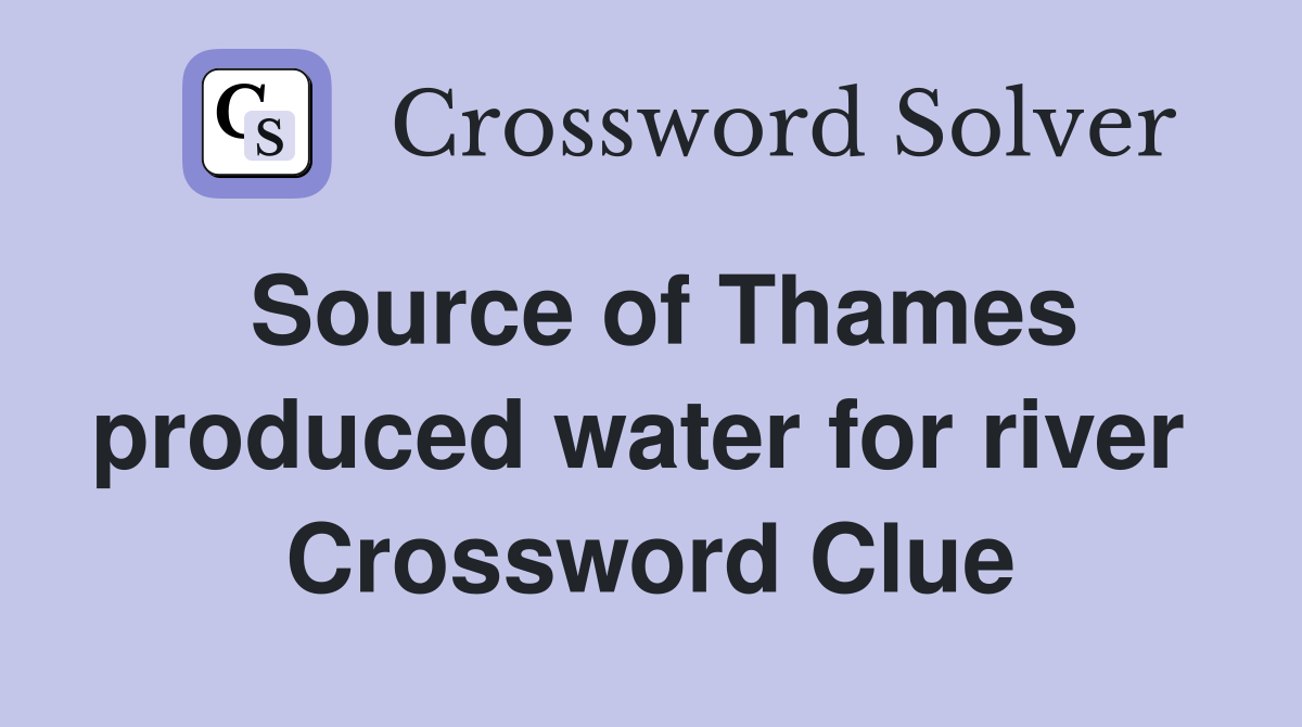Source of Thames produced water for river  Crossword Clue
