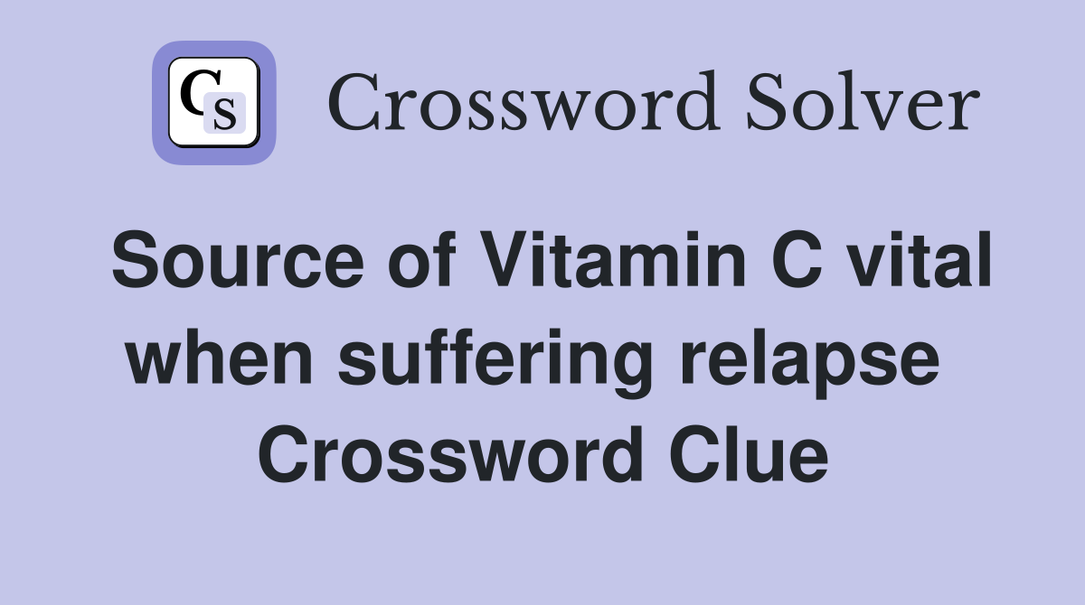 Source of Vitamin C vital when suffering relapse  Crossword Clue