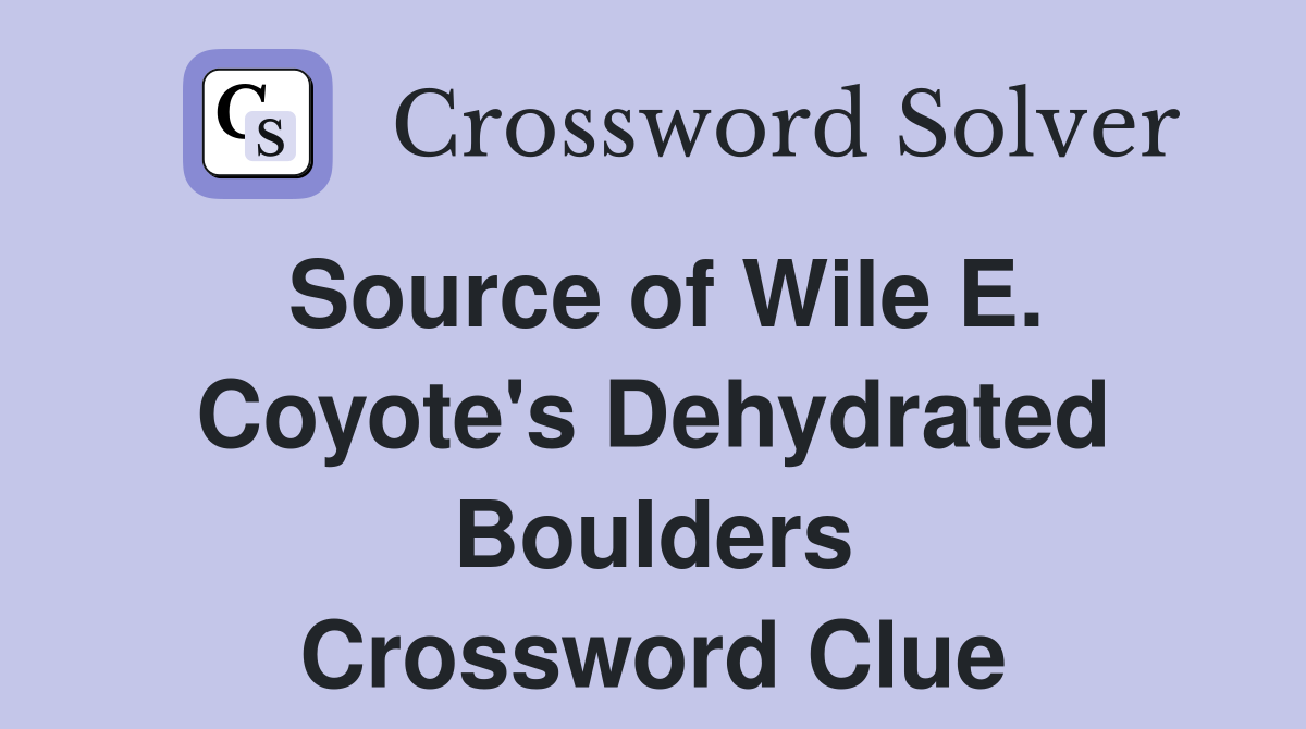 Source of Wile E. Coyote's Dehydrated Boulders Crossword Clue