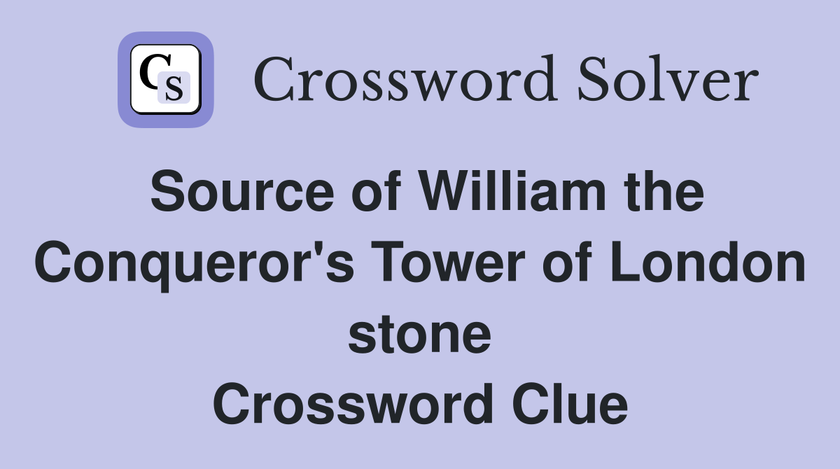 Source of William the Conqueror's Tower of London stone Crossword Clue
