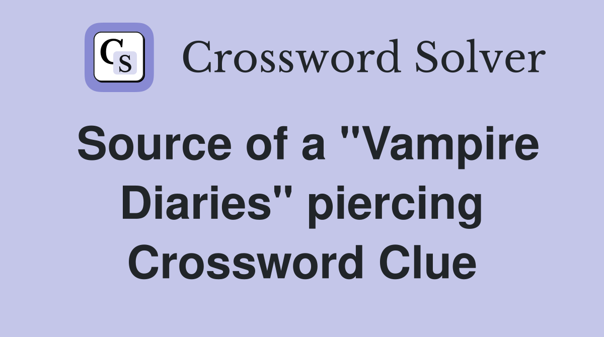 Source of a "Vampire Diaries" piercing Crossword Clue