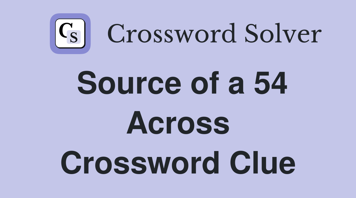 Source of a 54 Across Crossword Clue