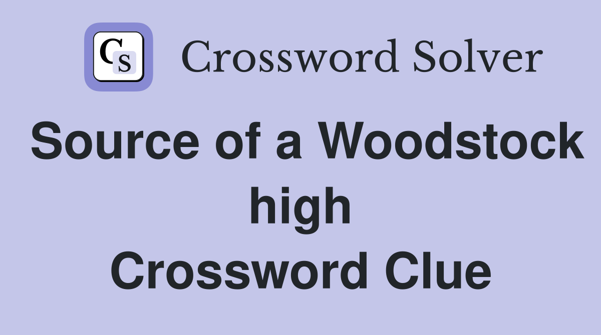 Source of a Woodstock high Crossword Clue